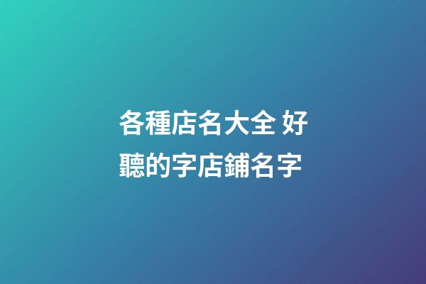 各種店名大全 好聽的字店鋪名字-第1張-店鋪起名-玄機派